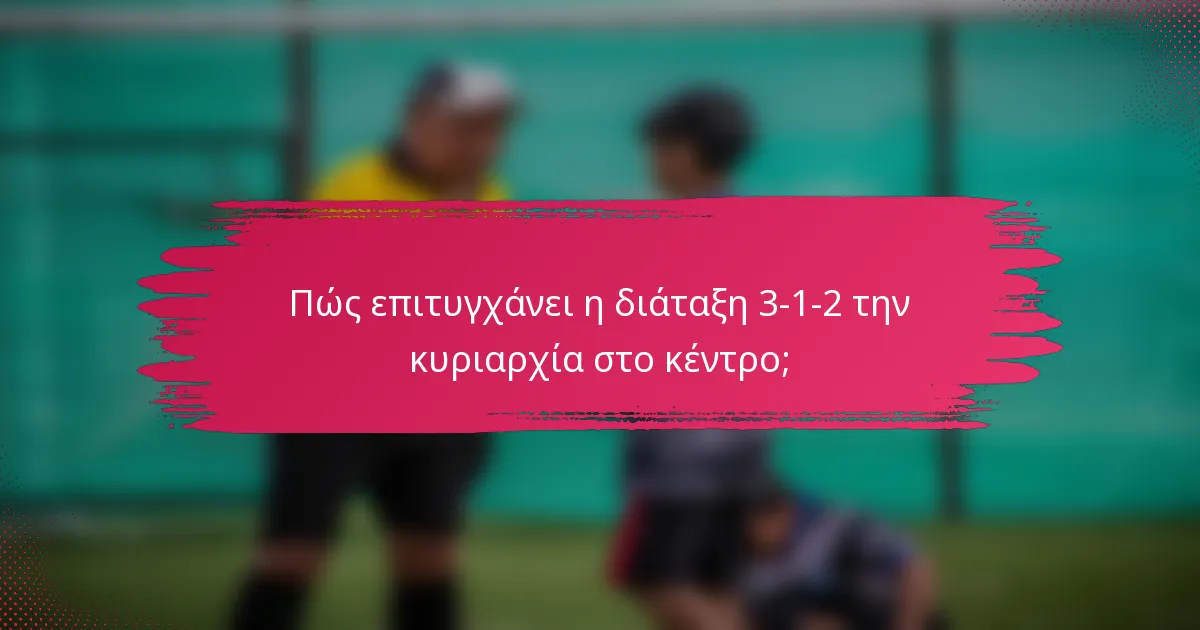 Πώς επιτυγχάνει η διάταξη 3-1-2 την κυριαρχία στο κέντρο;