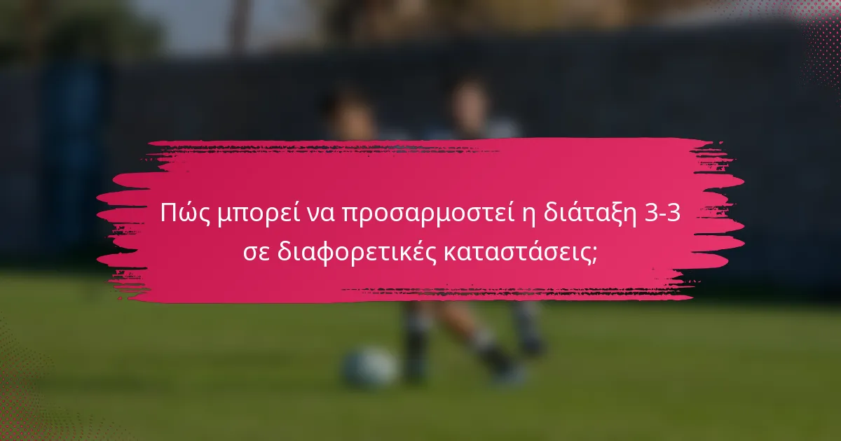 Πώς μπορεί να προσαρμοστεί η διάταξη 3-3 σε διαφορετικές καταστάσεις;